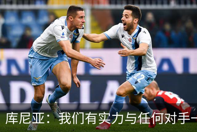 库尼亚：我们有实力与任何对手一较高下 内马尔是这代人的偶像