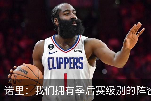 诺里：我们拥有季后赛级别的阵容 我会以冠军标准要求所有球员！