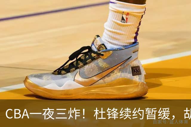 CBA一夜三炸！杜锋续约暂缓，胡明轩深夜发声，两名小将入选国青